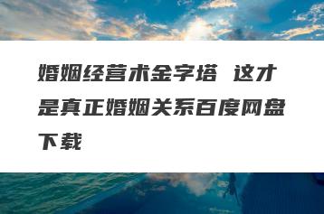 婚姻经营术金字塔 这才是真正婚姻关系百度网盘下载