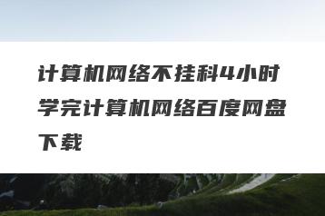 计算机网络不挂科4小时学完计算机网络百度网盘下载