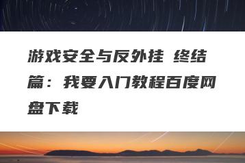 游戏安全与反外挂Ⅰ终结篇：我要入门教程百度网盘下载