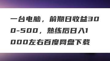 一台电脑，前期日收益300-500，熟练后日入1000左右百度网盘下载
