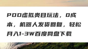 PDD虚拟类目玩法，0成本，机器人发货回复，轻松月入1-3W百度网盘下载
