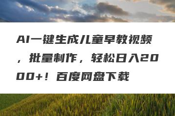 AI一键生成儿童早教视频，批量制作，轻松日入2000+！百度网盘下载
