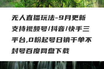 无人直播玩法-9月更新 支持视频号/抖音/快手三平台,0粉起号日销千单不封号百度网盘下载