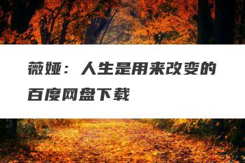 薇娅：人生是用来改变的百度网盘下载