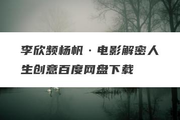 李欣频杨帆·电影解密人生创意百度网盘下载