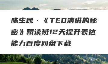 陈生民·《TED演讲的秘密》精读班12天提升表达能力百度网盘下载