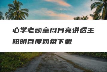 心学老顽童周月亮讲透王阳明百度网盘下载