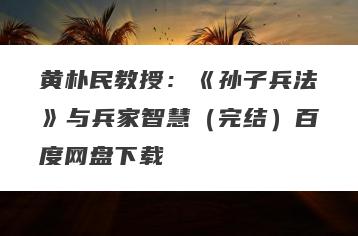 黄朴民教授：《孙子兵法》与兵家智慧（完结）百度网盘下载