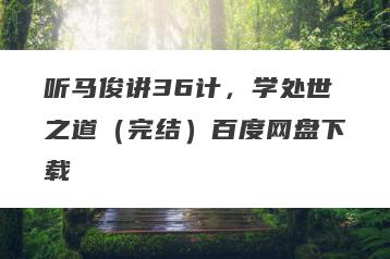 听马俊讲36计，学处世之道（完结）百度网盘下载