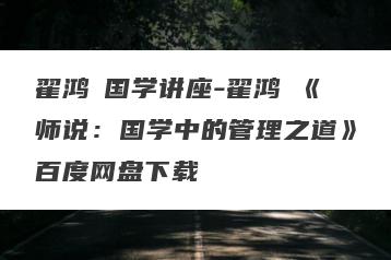 翟鸿燊国学讲座-翟鸿燊《师说：国学中的管理之道》百度网盘下载