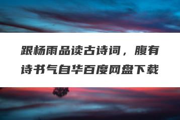 跟杨雨品读古诗词，腹有诗书气自华百度网盘下载