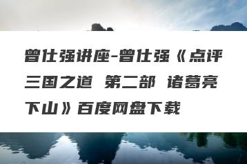 曾仕强讲座-曾仕强《点评三国之道 第二部 诸葛亮下山》百度网盘下载