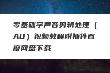 零基础学声音剪辑处理（AU）视频教程附插件百度网盘下载