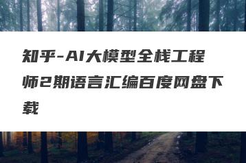 知乎-AI大模型全栈工程师2期语言汇编百度网盘下载