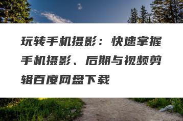 玩转手机摄影：快速掌握手机摄影、后期与视频剪辑百度网盘下载