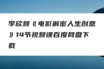 李欣频《电影解密人生创意》14节视频课百度网盘下载