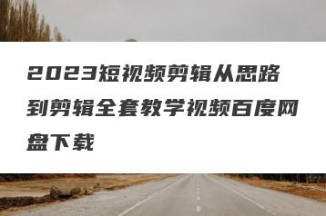2023短视频剪辑从思路到剪辑全套教学视频百度网盘下载