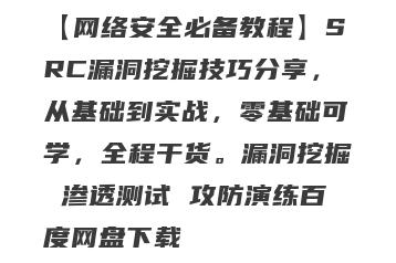 【网络安全必备教程】SRC漏洞挖掘技巧分享，从基础到实战，零基础可学，全程干货。漏洞挖掘 渗透测试 攻防演练百度网盘下载