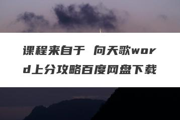 课程来自于 向天歌word上分攻略百度网盘下载
