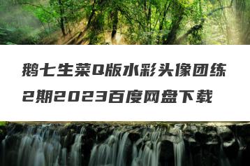 鹅七生菜Q版水彩头像团练2期2023百度网盘下载
