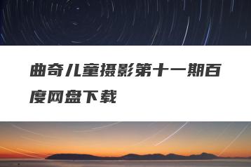曲奇儿童摄影第十一期百度网盘下载