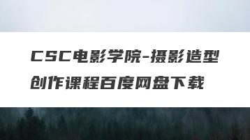 CSC电影学院-摄影造型创作课程百度网盘下载