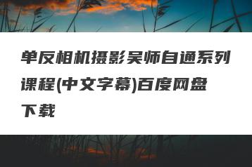 单反相机摄影吴师自通系列课程(中文字幕)百度网盘下载