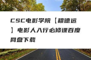 CSC电影学院【穆德远】电影人入行必修课百度网盘下载