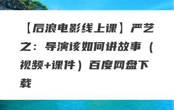 【后浪电影线上课】严艺之：导演该如何讲故事（视频+课件）百度网盘下载