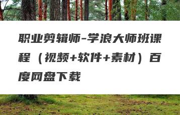 职业剪辑师-学浪大师班课程（视频+软件+素材）百度网盘下载