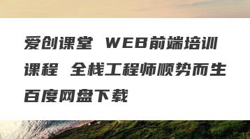 爱创课堂 WEB前端培训课程 全栈工程师顺势而生百度网盘下载