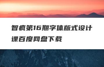 智疯第16期字体版式设计课百度网盘下载
