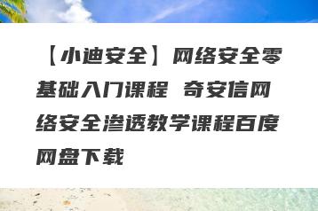 【小迪安全】网络安全零基础入门课程 奇安信网络安全渗透教学课程百度网盘下载