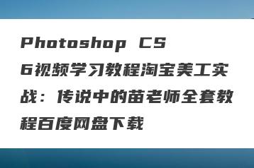 Photoshop CS6视频学习教程淘宝美工实战：传说中的苗老师全套教程百度网盘下载