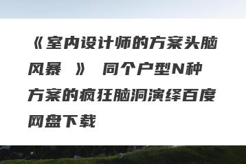 《室内设计师的方案头脑风暴 》 同个户型N种方案的疯狂脑洞演绎百度网盘下载