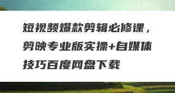 短视频爆款剪辑必修课，剪映专业版实操+自媒体技巧百度网盘下载