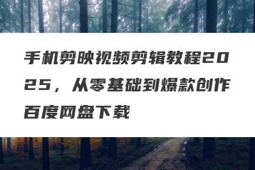 手机剪映视频剪辑教程2025，从零基础到爆款创作百度网盘下载