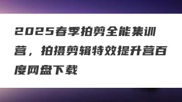 2025春季拍剪全能集训营，拍摄剪辑特效提升营百度网盘下载