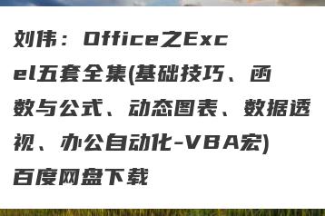 刘伟：Office之Excel五套全集(基础技巧、函数与公式、动态图表、数据透视、办公自动化-VBA宏)百度网盘下载