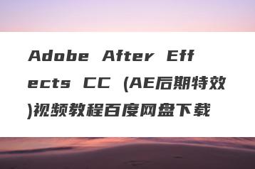 Adobe After Effects CC (AE后期特效)视频教程百度网盘下载