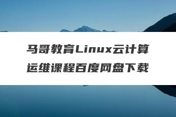 马哥教育Linux云计算运维课程百度网盘下载