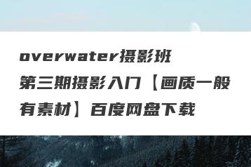 overwater摄影班第三期摄影入门【画质一般有素材】百度网盘下载