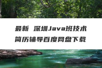 最新 深圳Java班技术简历辅导百度网盘下载