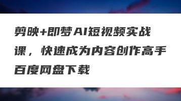 剪映+即梦AI短视频实战课，快速成为内容创作高手百度网盘下载