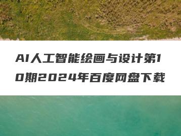 AI人工智能绘画与设计第10期2024年百度网盘下载