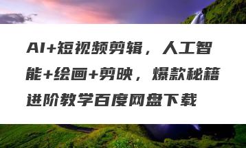 AI+短视频剪辑，人工智能+绘画+剪映，爆款秘籍进阶教学百度网盘下载