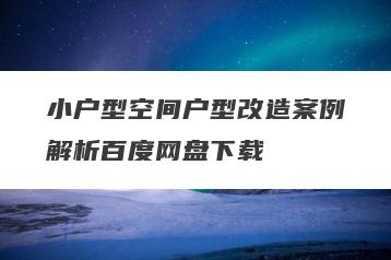 小户型空间户型改造案例解析百度网盘下载