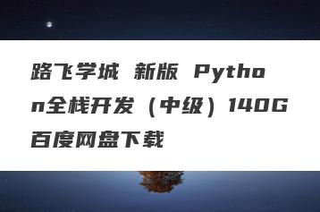 路飞学城 新版 Python全栈开发（中级）140G百度网盘下载
