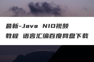 最新-Java NIO视频教程 语言汇编百度网盘下载