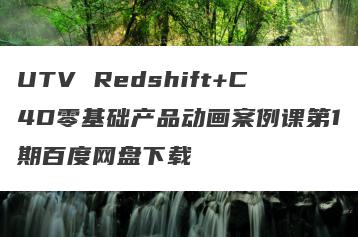 UTV Redshift+C4D零基础产品动画案例课第1期百度网盘下载